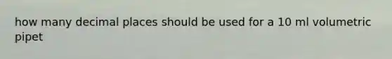 how many decimal places should be used for a 10 ml volumetric pipet
