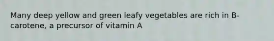 Many deep yellow and green leafy vegetables are rich in B-carotene, a precursor of vitamin A