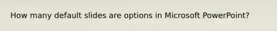 How many default slides are options in Microsoft PowerPoint?
