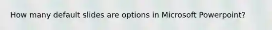 How many default slides are options in Microsoft Powerpoint?