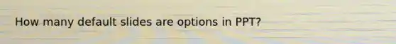 How many default slides are options in PPT?
