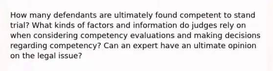 How many defendants are ultimately found competent to stand trial? What kinds of factors and information do judges rely on when considering competency evaluations and making decisions regarding competency? Can an expert have an ultimate opinion on the legal issue?