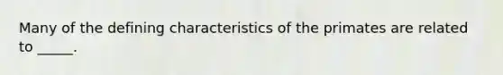 Many of the defining characteristics of the primates are related to _____.