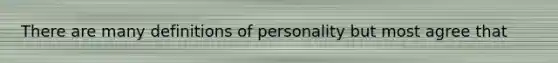 There are many definitions of personality but most agree that