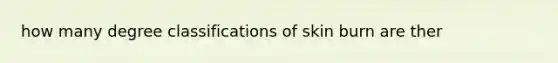 how many degree classifications of skin burn are ther