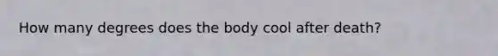 How many degrees does the body cool after death?