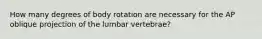 How many degrees of body rotation are necessary for the AP oblique projection of the lumbar vertebrae?