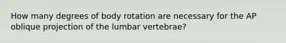 How many degrees of body rotation are necessary for the AP oblique projection of the lumbar vertebrae?