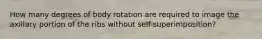 How many degrees of body rotation are required to image the axillary portion of the ribs without self-superimposition?