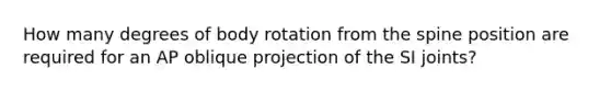 How many degrees of body rotation from the spine position are required for an AP oblique projection of the SI joints?