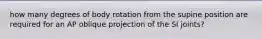 how many degrees of body rotation from the supine position are required for an AP oblique projection of the SI joints?