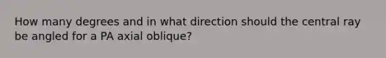 How many degrees and in what direction should the central ray be angled for a PA axial oblique?