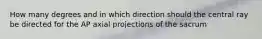 How many degrees and in which direction should the central ray be directed for the AP axial projections of the sacrum