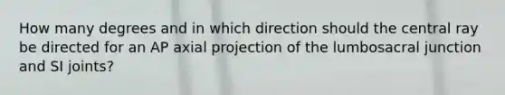 How many degrees and in which direction should the central ray be directed for an AP axial projection of the lumbosacral junction and SI joints?