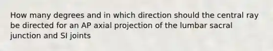 How many degrees and in which direction should the central ray be directed for an AP axial projection of the lumbar sacral junction and SI joints