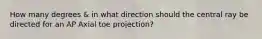 How many degrees & in what direction should the central ray be directed for an AP Axial toe projection?