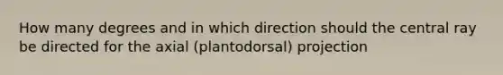 How many degrees and in which direction should the central ray be directed for the axial (plantodorsal) projection