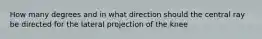 How many degrees and in what direction should the central ray be directed for the lateral projection of the knee