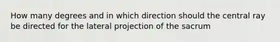 How many degrees and in which direction should the central ray be directed for the lateral projection of the sacrum