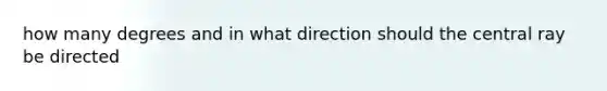 how many degrees and in what direction should the central ray be directed