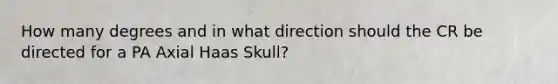 How many degrees and in what direction should the CR be directed for a PA Axial Haas Skull?