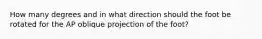 How many degrees and in what direction should the foot be rotated for the AP oblique projection of the foot?