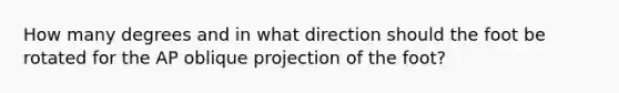 How many degrees and in what direction should the foot be rotated for the AP oblique projection of the foot?