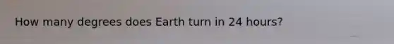 How many degrees does Earth turn in 24 hours?