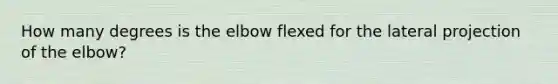 How many degrees is the elbow flexed for the lateral projection of the elbow?