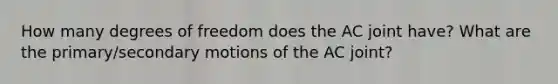 How many degrees of freedom does the AC joint have? What are the primary/secondary motions of the AC joint?