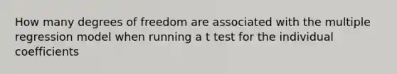 How many degrees of freedom are associated with the multiple regression model when running a t test for the individual coefficients