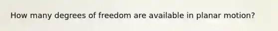 How many degrees of freedom are available in planar motion?