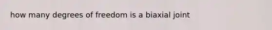 how many degrees of freedom is a biaxial joint