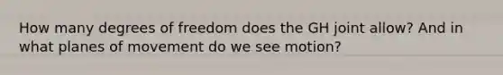 How many degrees of freedom does the GH joint allow? And in what planes of movement do we see motion?