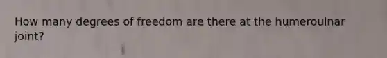 How many degrees of freedom are there at the humeroulnar joint?
