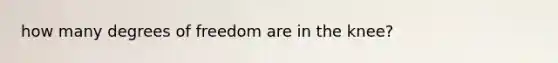 how many degrees of freedom are in the knee?