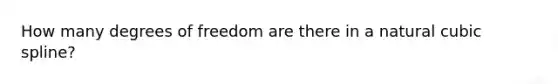 How many degrees of freedom are there in a natural cubic spline?