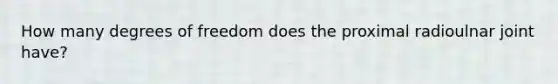 How many degrees of freedom does the proximal radioulnar joint have?