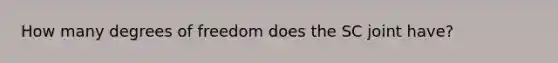 How many degrees of freedom does the SC joint have?