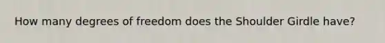 How many degrees of freedom does the Shoulder Girdle have?