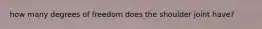 how many degrees of freedom does the shoulder joint have?