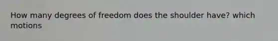 How many degrees of freedom does the shoulder have? which motions