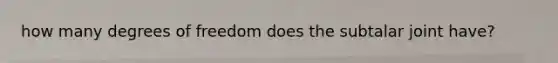 how many degrees of freedom does the subtalar joint have?