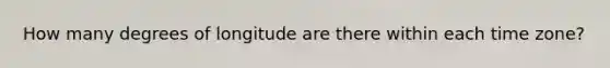 How many degrees of longitude are there within each time zone?