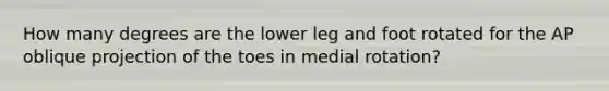 How many degrees are the lower leg and foot rotated for the AP oblique projection of the toes in medial rotation?