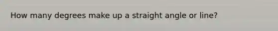 How many degrees make up a straight angle or line?