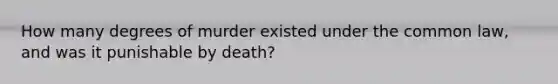 How many degrees of murder existed under the common law, and was it punishable by death?