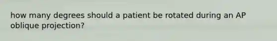 how many degrees should a patient be rotated during an AP oblique projection?