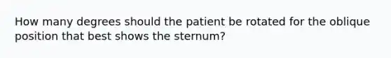 How many degrees should the patient be rotated for the oblique position that best shows the sternum?