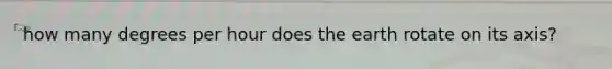 how many degrees per hour does the earth rotate on its axis?